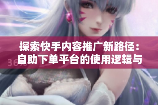 探索快手内容推广新路径:自助下单平台的使用逻辑与风险防范策略 探索快手内容推广新路径:自助下单平台的使用逻辑与风险防范策略