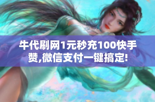 牛代刷网1元秒充100快手赞,微信支付一键搞定! 牛代刷网1元秒充100快手赞,微信支付一键搞定!