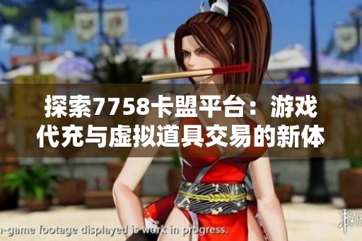 探索7758卡盟平台:游戏代充与虚拟道具交易的新体验 探索7758卡盟平台:游戏代充与虚拟道具交易的新体验