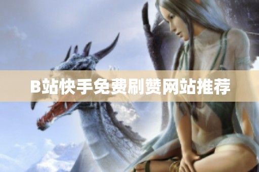 B站快手免费刷赞网站推荐 B站快手免费刷赞网站推荐