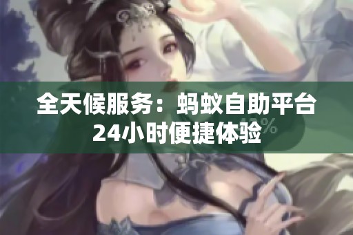 全天候服务:蚂蚁自助平台24小时便捷体验 全天候服务:蚂蚁自助平台24小时便捷体验
