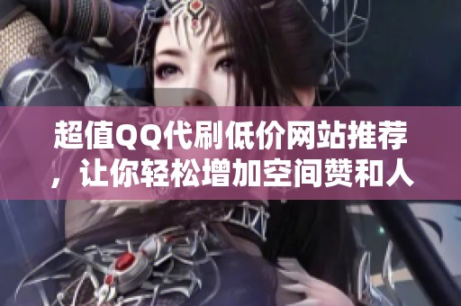 超值QQ代刷低价网站推荐,让你轻松增加空间赞和人气 超值QQ代刷低价网站推荐,让你轻松增加空间赞和人气