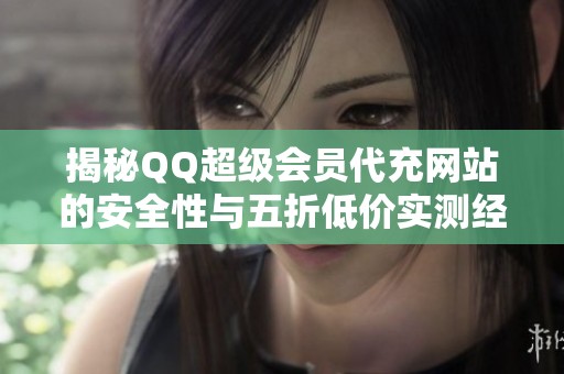 揭秘QQ超级会员代充网站的安全性与五折低价实测经验