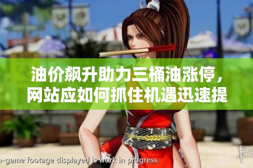 油价飙升助力三桶油涨停，网站应如何抓住机遇迅速提升业务
