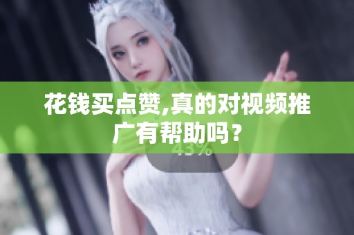 花钱买点赞,真的对视频推广有帮助吗? 花钱买点赞,真的对视频推广有帮助吗?