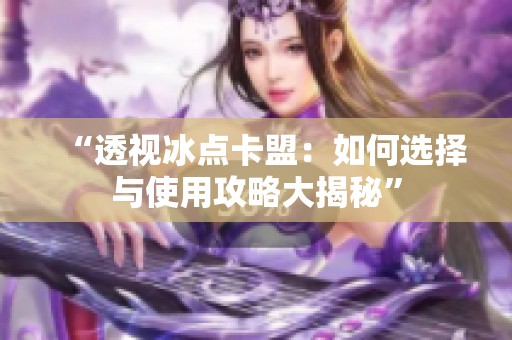 “透视冰点卡盟:如何选择与使用攻略大揭秘” “透视冰点卡盟:如何选择与使用攻略大揭秘”