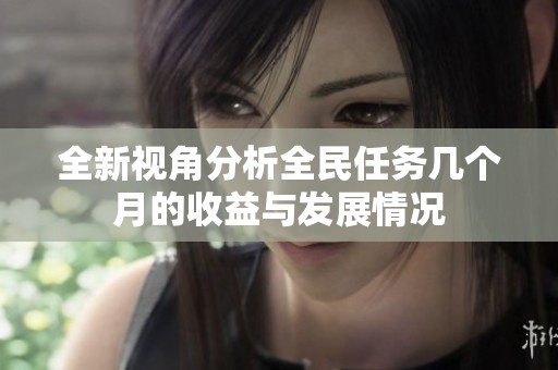 全新视角分析全民任务几个月的收益与发展情况