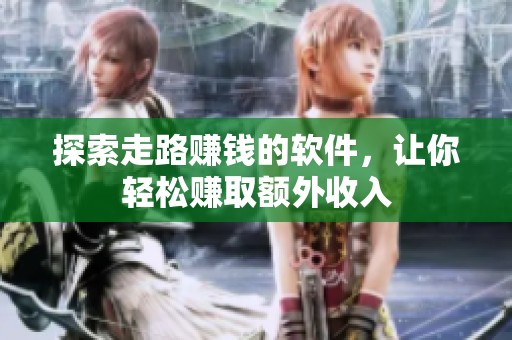 探索走路赚钱的软件,让你轻松赚取额外收入 探索走路赚钱的软件,让你轻松赚取额外收入