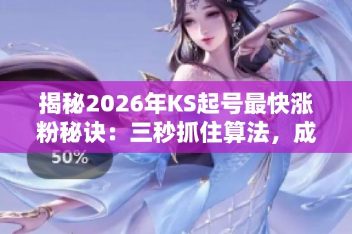 揭秘2026年KS起号最快涨粉秘诀:三秒抓住算法,成功翻转局面! 揭秘2026年KS起号最快涨粉秘诀:三秒抓住算法,成功翻转局面!