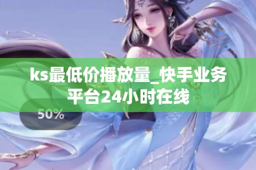 ks最低价播放量_快手业务平台24小时在线 ks最低价播放量_快手业务平台24小时在线