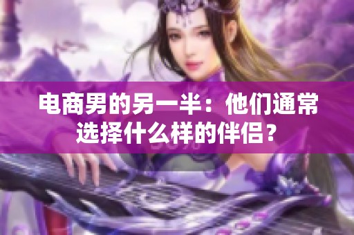 电商男的另一半：他们通常选择什么样的伴侣？
