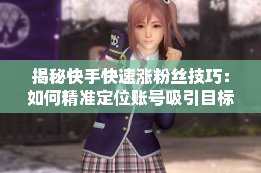 揭秘快手快速涨粉丝技巧:如何精准定位账号吸引目标观众 揭秘快手快速涨粉丝技巧:如何精准定位账号吸引目标观众