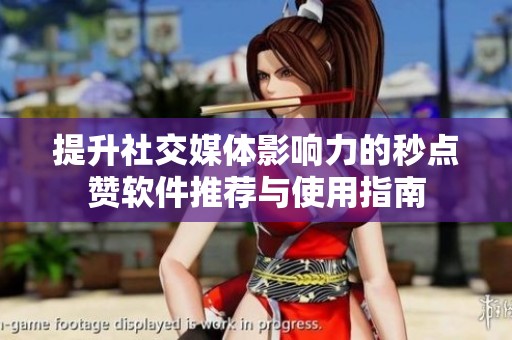提升社交媒体影响力的秒点赞软件推荐与使用指南 提升社交媒体影响力的秒点赞软件推荐与使用指南