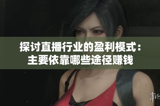 探讨直播行业的盈利模式：主要依靠哪些途径赚钱