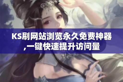 KS刷网站浏览永久免费神器,一键快速提升访问量 KS刷网站浏览永久免费神器,一键快速提升访问量
