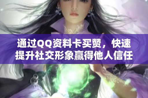 通过QQ资料卡买赞，快速提升社交形象赢得他人信任