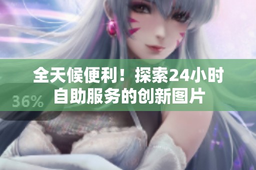 全天候便利!探索24小时自助服务的创新图片 全天候便利!探索24小时自助服务的创新图片