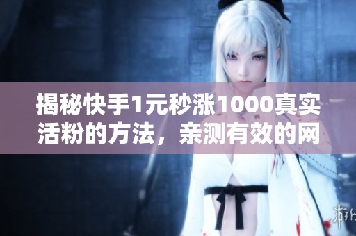 揭秘快手1元秒涨1000真实活粉的方法,亲测有效的网站推荐 揭秘快手1元秒涨1000真实活粉的方法,亲测有效的网站推荐