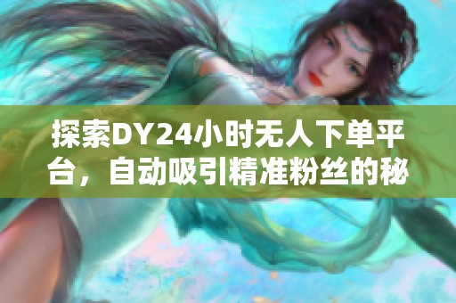 探索DY24小时无人下单平台,自动吸引精准粉丝的秘密 探索DY24小时无人下单平台,自动吸引精准粉丝的秘密