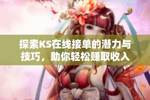 探索KS在线接单的潜力与技巧,助你轻松赚取收入 探索KS在线接单的潜力与技巧,助你轻松赚取收入