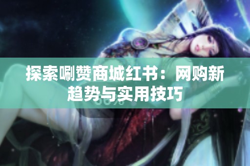 探索唰赞商城红书:网购新趋势与实用技巧 探索唰赞商城红书:网购新趋势与实用技巧