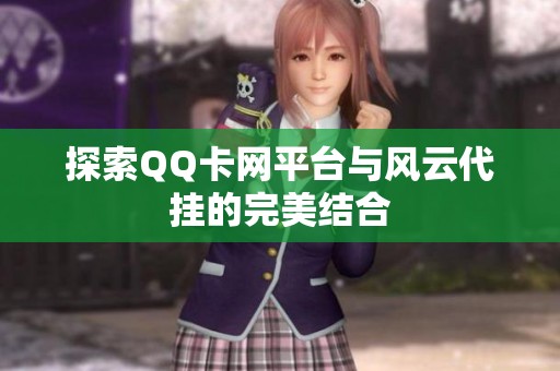 探索QQ卡网平台与风云代挂的完美结合 探索QQ卡网平台与风云代挂的完美结合