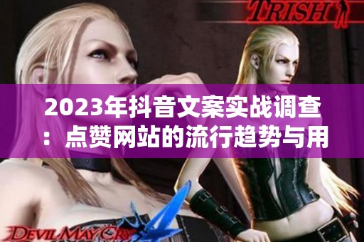 2023年抖音文案实战调查:点赞网站的流行趋势与用户偏好 2023年抖音文案实战调查:点赞网站的流行趋势与用户偏好