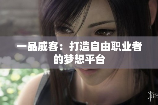 一品威客：打造自由职业者的梦想平台