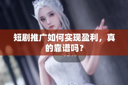 短剧推广如何实现盈利,真的靠谱吗? 短剧推广如何实现盈利,真的靠谱吗?