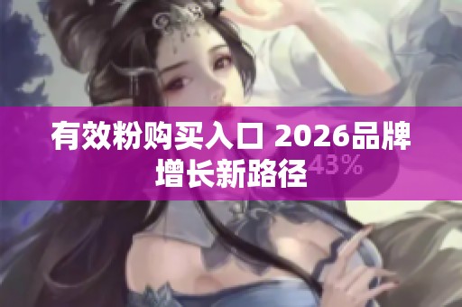 有效粉购买入口 2026品牌增长新路径