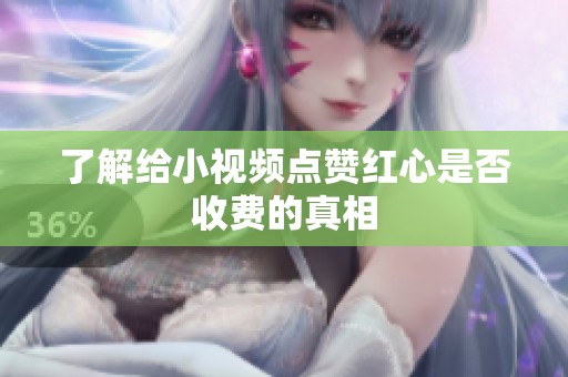 了解给小视频点赞红心是否收费的真相