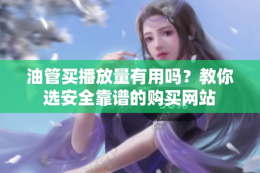 油管买播放量有用吗?教你选安全靠谱的购买网站 油管买播放量有用吗?教你选安全靠谱的购买网站