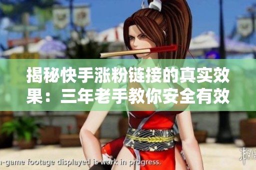揭秘快手涨粉链接的真实效果:三年老手教你安全有效的方法 揭秘快手涨粉链接的真实效果:三年老手教你安全有效的方法