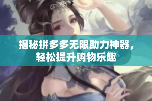 揭秘拼多多无限助力神器,轻松提升购物乐趣 揭秘拼多多无限助力神器,轻松提升购物乐趣