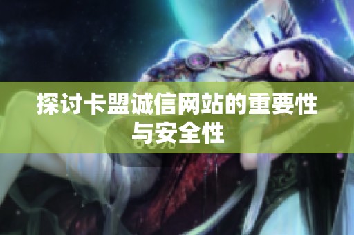 探讨卡盟诚信网站的重要性与安全性