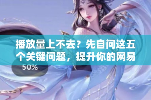 播放量上不去？先自问这五个关键问题，提升你的网易云运营