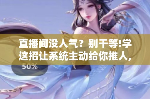 直播间没人气?别干等!学这招让系统主动给你推人,人气暴涨 直播间没人气?别干等!学这招让系统主动给你推人,人气暴涨