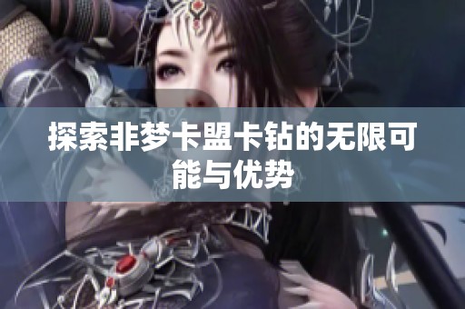 探索非梦卡盟卡钻的无限可能与优势 探索非梦卡盟卡钻的无限可能与优势
