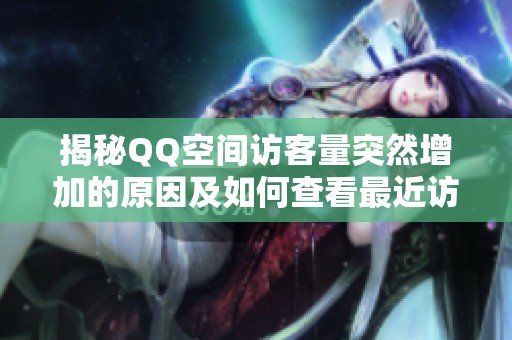 揭秘QQ空间访客量突然增加的原因及如何查看最近访客 揭秘QQ空间访客量突然增加的原因及如何查看最近访客