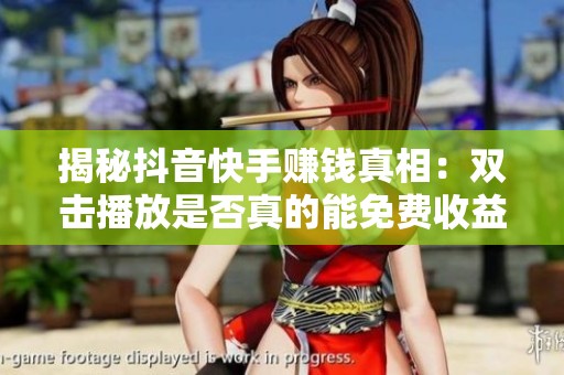 揭秘抖音快手赚钱真相:双击播放是否真的能免费收益?粉丝破万才能实现? 揭秘抖音快手赚钱真相:双击播放是否真的能免费收益?粉丝破万才能实现?