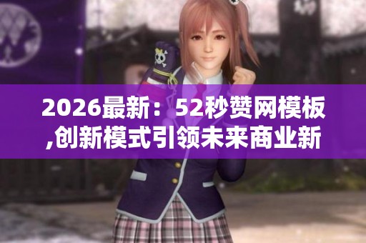 2026最新:52秒赞网模板,创新模式引领未来商业新篇章新时代便捷化 2026最新:52秒赞网模板,创新模式引领未来商业新篇章新时代便捷化