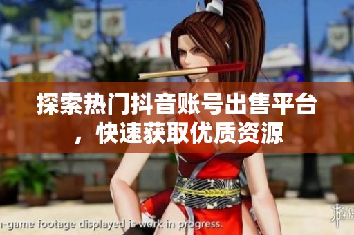 探索热门抖音账号出售平台,快速获取优质资源 探索热门抖音账号出售平台,快速获取优质资源