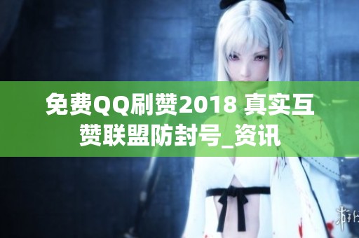 免费QQ刷赞2018 真实互赞联盟防封号_资讯 免费QQ刷赞2018 真实互赞联盟防封号_资讯