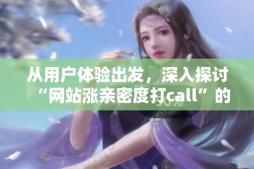 从用户体验出发,深入探讨“网站涨亲密度打call”的实用策略与思考 从用户体验出发,深入探讨“网站涨亲密度打call”的实用策略与思考