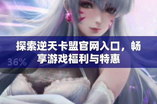探索逆天卡盟官网入口,畅享游戏福利与特惠 探索逆天卡盟官网入口,畅享游戏福利与特惠