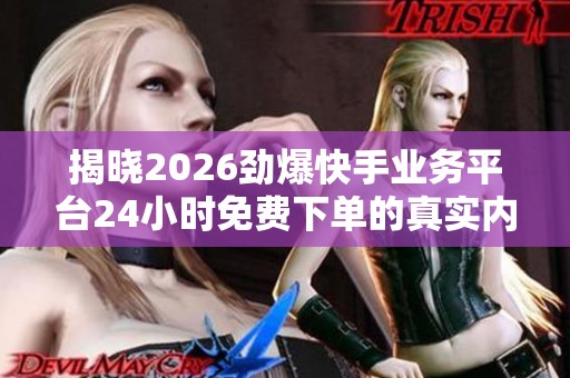 揭晓2026劲爆快手业务平台24小时免费下单的真实内幕 揭晓2026劲爆快手业务平台24小时免费下单的真实内幕