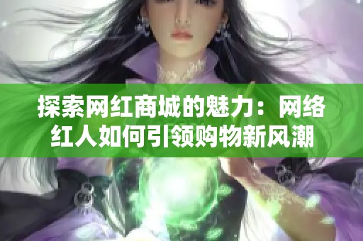 探索网红商城的魅力:网络红人如何引领购物新风潮 探索网红商城的魅力:网络红人如何引领购物新风潮
