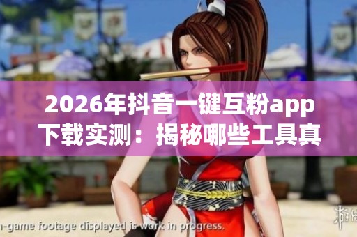2026年抖音一键互粉app下载实测:揭秘哪些工具真正有效,避免踩坑! 2026年抖音一键互粉app下载实测:揭秘哪些工具真正有效,避免踩坑!