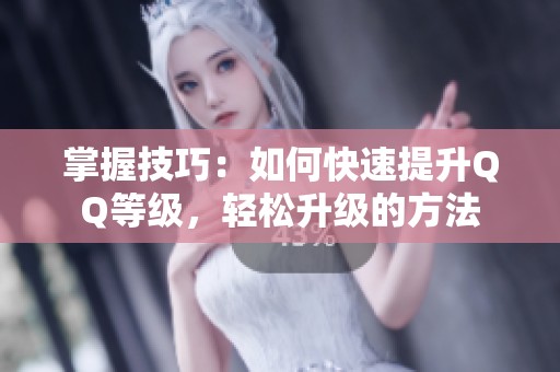 掌握技巧:如何快速提升QQ等级,轻松升级的方法 掌握技巧:如何快速提升QQ等级,轻松升级的方法