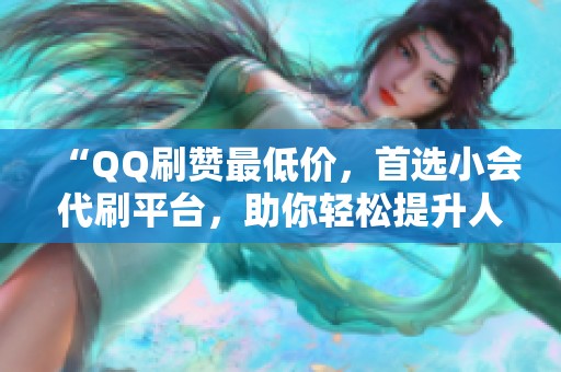 “QQ刷赞最低价,首选小会代刷平台,助你轻松提升人气!” “QQ刷赞最低价,首选小会代刷平台,助你轻松提升人气!”